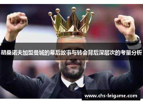 胡桑诺夫加盟曼城的幕后故事与转会背后深层次的考量分析