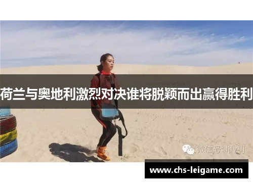 荷兰与奥地利激烈对决谁将脱颖而出赢得胜利