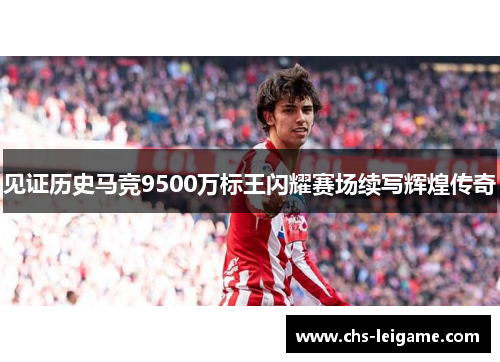 见证历史马竞9500万标王闪耀赛场续写辉煌传奇