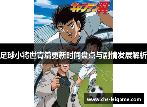 足球小将世青篇更新时间盘点与剧情发展解析 足球小将世青篇更新时间盘点与剧情发展解析