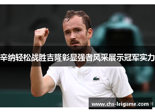 辛纳轻松战胜吉隆彰显强者风采展示冠军实力