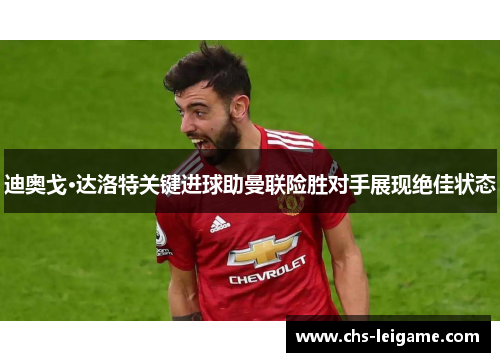 迪奥戈·达洛特关键进球助曼联险胜对手展现绝佳状态 迪奥戈·达洛特关键进球助曼联险胜对手展现绝佳状态