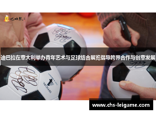 迪巴拉在意大利举办青年艺术与足球结合展览倡导跨界合作与创意发展