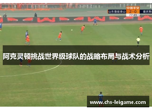 阿克灵顿挑战世界级球队的战略布局与战术分析 阿克灵顿挑战世界级球队的战略布局与战术分析