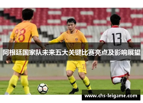 阿根廷国家队未来五大关键比赛亮点及影响展望