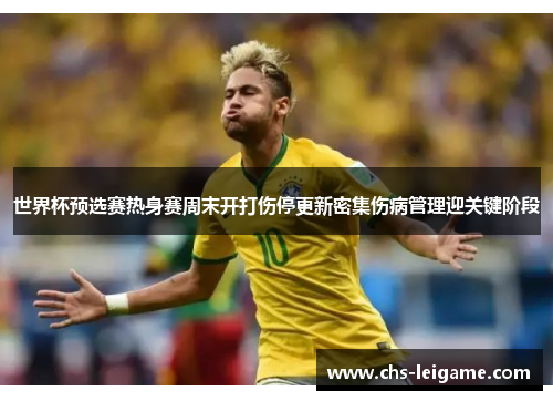 世界杯预选赛热身赛周末开打伤停更新密集伤病管理迎关键阶段 世界杯预选赛热身赛周末开打伤停更新密集伤病管理迎关键阶段