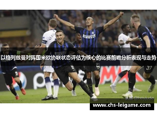 以格列兹曼对阵国米欧协联状态评估为核心的比赛前瞻分析表现与走势