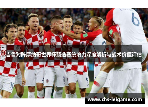 吉鲁对阵摩纳哥世界杯预选赛统治力深度解析与战术价值评估