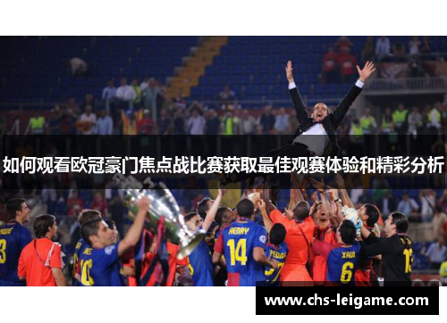 如何观看欧冠豪门焦点战比赛获取最佳观赛体验和精彩分析