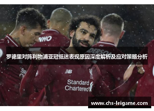 罗德里对阵利物浦亚冠低迷表现原因深度解析及应对策略分析
