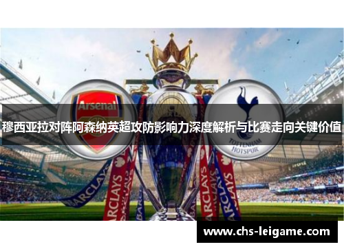 穆西亚拉对阵阿森纳英超攻防影响力深度解析与比赛走向关键价值