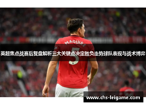 英超焦点战赛后复盘解析三大关键点决定胜负走势球队表现与战术博弈