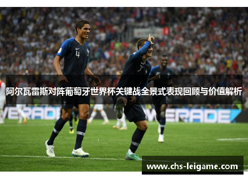 阿尔瓦雷斯对阵葡萄牙世界杯关键战全景式表现回顾与价值解析
