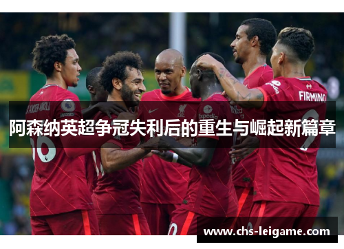 阿森纳英超争冠失利后的重生与崛起新篇章