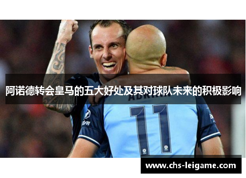 阿诺德转会皇马的五大好处及其对球队未来的积极影响