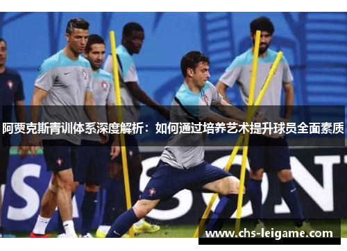 阿贾克斯青训体系深度解析:如何通过培养艺术提升球员全面素质 阿贾克斯青训体系深度解析:如何通过培养艺术提升球员全面素质