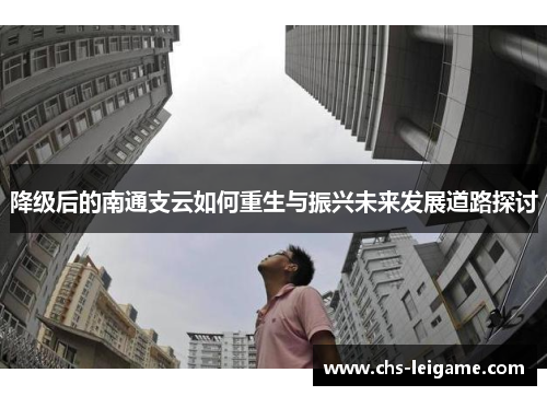降级后的南通支云如何重生与振兴未来发展道路探讨 降级后的南通支云如何重生与振兴未来发展道路探讨