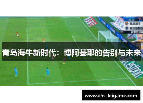 青岛海牛新时代：博阿基耶的告别与未来