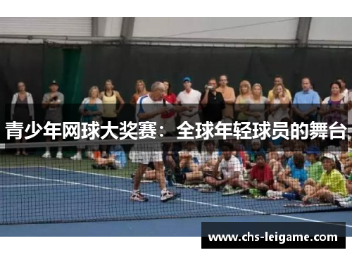 青少年网球大奖赛：全球年轻球员的舞台