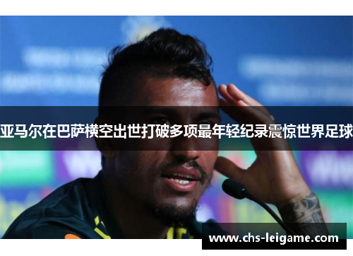 亚马尔在巴萨横空出世打破多项最年轻纪录震惊世界足球 亚马尔在巴萨横空出世打破多项最年轻纪录震惊世界足球