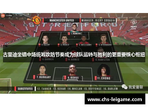 古里迪坐镇中场统筹攻防节奏成为球队运转与胜利的更重要核心枢纽