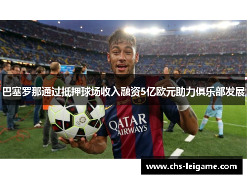 巴塞罗那通过抵押球场收入融资5亿欧元助力俱乐部发展