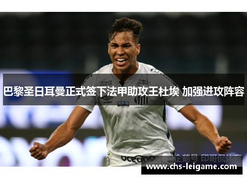 巴黎圣日耳曼正式签下法甲助攻王杜埃 加强进攻阵容