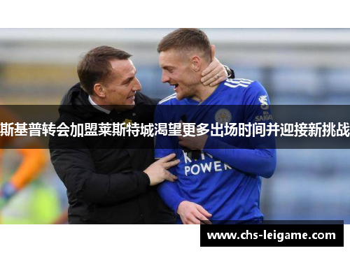 斯基普转会加盟莱斯特城渴望更多出场时间并迎接新挑战