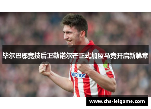 毕尔巴鄂竞技后卫勒诺尔芒正式加盟马竞开启新篇章