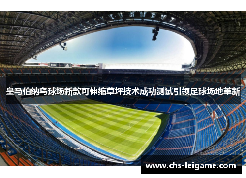 皇马伯纳乌球场新款可伸缩草坪技术成功测试引领足球场地革新