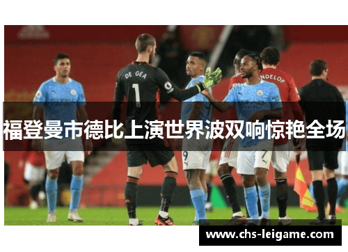 福登曼市德比上演世界波双响惊艳全场