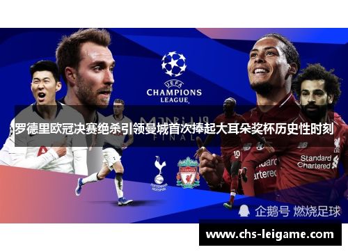 罗德里欧冠决赛绝杀引领曼城首次捧起大耳朵奖杯历史性时刻