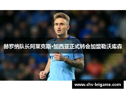 赫罗纳队长阿莱克斯·加西亚正式转会加盟勒沃库森