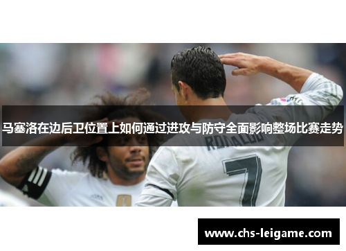 马塞洛在边后卫位置上如何通过进攻与防守全面影响整场比赛走势