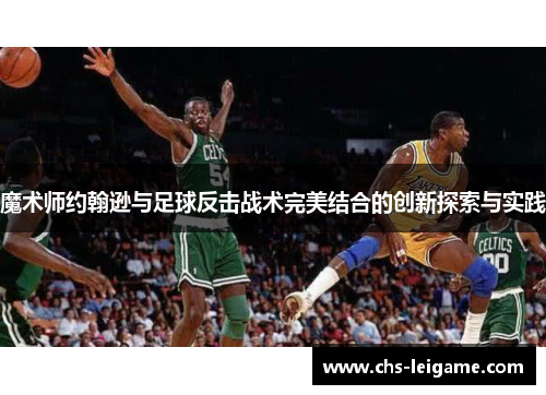 魔术师约翰逊与足球反击战术完美结合的创新探索与实践