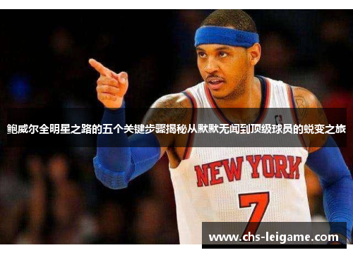 鲍威尔全明星之路的五个关键步骤揭秘从默默无闻到顶级球员的蜕变之旅