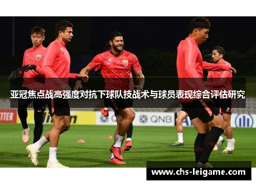 亚冠焦点战高强度对抗下球队技战术与球员表现综合评估研究