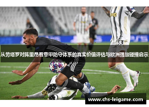 从劳塔罗对阵里昂看意甲防守体系的真实价值评估与欧洲强敌碰撞启示