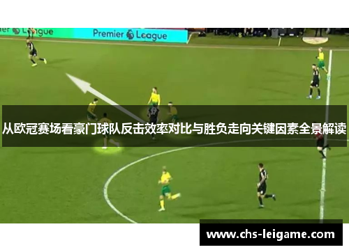 从欧冠赛场看豪门球队反击效率对比与胜负走向关键因素全景解读