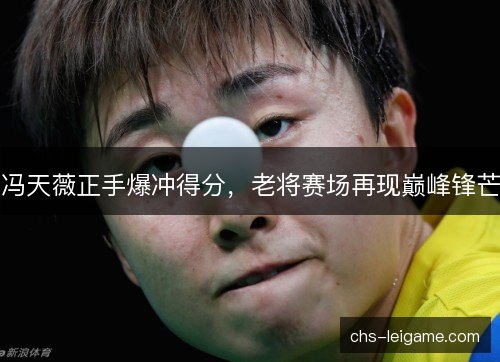 冯天薇正手爆冲得分，老将赛场再现巅峰锋芒