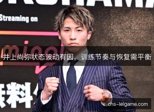井上尚弥状态波动有因，训练节奏与恢复需平衡