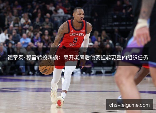 德章泰·穆雷转投鹈鹕：离开老鹰后他要担起更重的组织任务