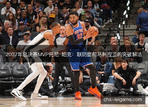 2007年总决赛MVP托尼·帕克：联防面前马刺控卫的突破解法
