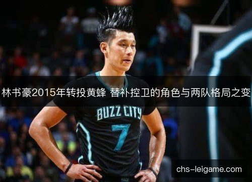 林书豪2015年转投黄蜂 替补控卫的角色与两队格局之变 林书豪2015年转投黄蜂 替补控卫的角色与两队格局之变